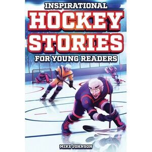 Inspirational Hockey Stories for Young Readers: 12 Unbelievable True Tales to In